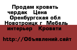 Продам кровать - чердак › Цена ­ 6 000 - Оренбургская обл., Новотроицк г. Мебель, интерьер » Кровати   